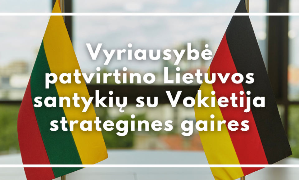 Naujų grėsmių akivaizdoje Lietuvos santykių su Vokietija strateginės gairės dar labiau sustiprins...