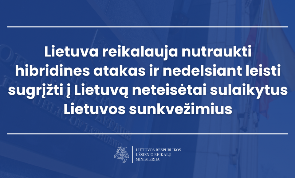 Lietuva reikalauja nutraukti hibridines atakas ir nedelsiant leisti sugrįžti į Lietuvą neteisėtai...
